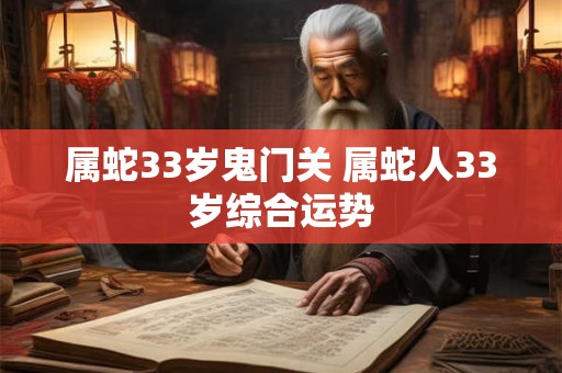 属蛇33岁鬼门关 属蛇人33岁综合运势
