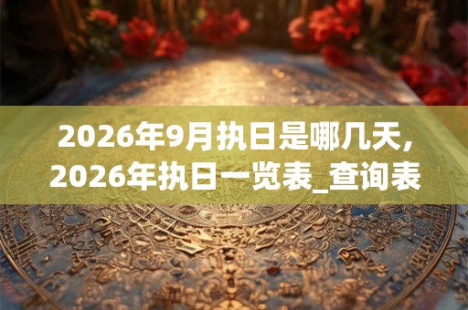 2026年9月执日是哪几天,2026年执日一览表_查询表