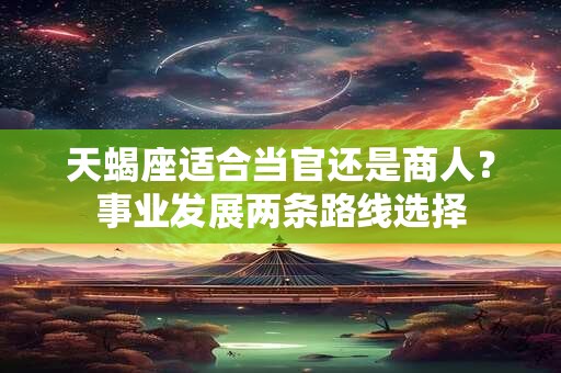 天蝎座适合当官还是商人？事业发展两条路线选择