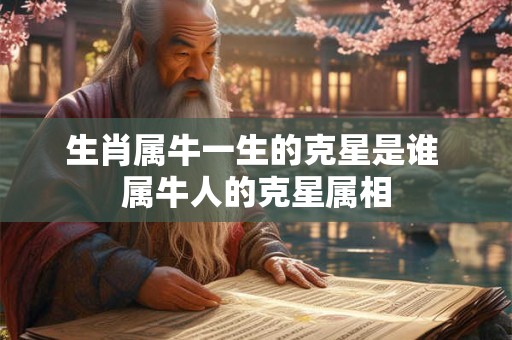 生肖属牛一生的克星是谁 属牛人的克星属相