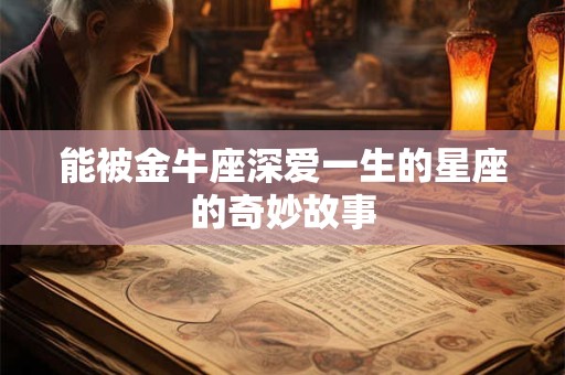 能被金牛座深爱一生的星座的奇妙故事