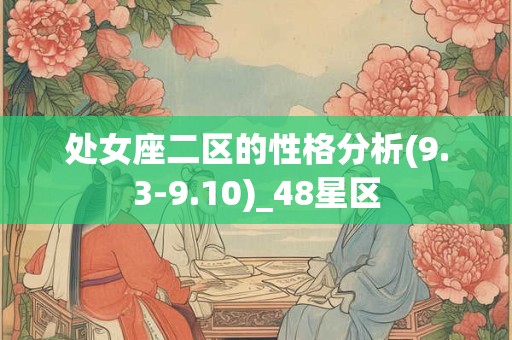 处女座二区的性格分析(9.3-9.10)_48星区 处女座二区的性格分析(9.3-9.10)_48星区