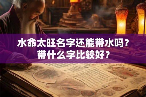 水命太旺名字还能带水吗？带什么字比较好？