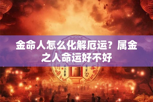 金命人怎么化解厄运？属金之人命运好不好