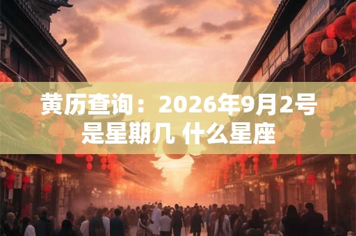黄历查询：2026年9月2号是星期几 什么星座