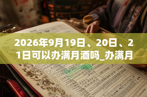 2026年9月19日、20日、21日可以办满月酒吗_办满月酒日子好吗