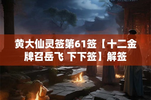 黄大仙灵签第61签【十二金牌召岳飞 下下签】解签