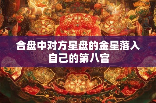 合盘中对方星盘的金星落入自己的第八宫 合盘中对方星盘的金星落入自己的第八宫