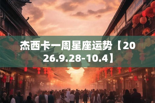 杰西卡一周星座运势【2026.9.28-10.4】 杰西卡一周星座运势【2026.9.28-10.4】