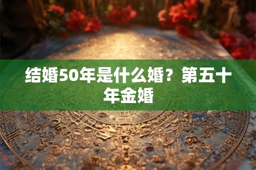 结婚50年是什么婚？第五十年金婚