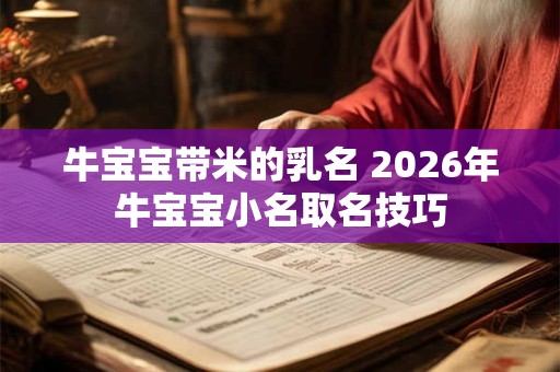 牛宝宝带米的乳名 2026年牛宝宝小名取名技巧