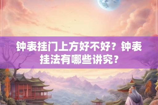 钟表挂门上方好不好？钟表挂法有哪些讲究？