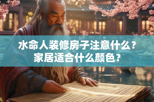 水命人装修房子注意什么?家居适合什么颜色? 水命人装修房子注意什么?家居适合什么颜色?