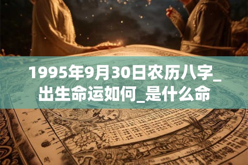 1995年9月30日农历八字_出生命运如何_是什么命