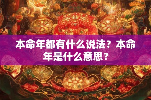 本命年都有什么说法？本命年是什么意思？