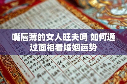 嘴唇薄的女人旺夫吗 如何通过面相看婚姻运势