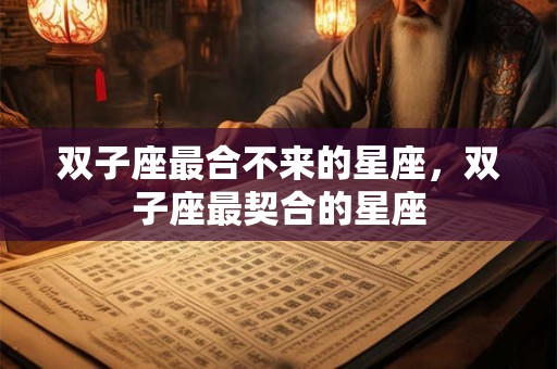 双子座最合不来的星座，双子座最契合的星座