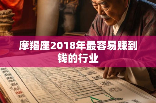 摩羯座2018年最容易赚到钱的行业