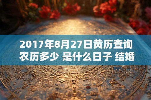 2017年8月27日黄历查询 农历多少 是什么日子 结婚吉时