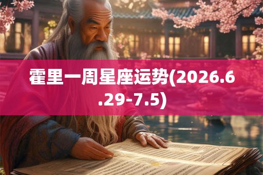 霍里一周星座运势(2026.6.29-7.5) 霍里一周星座运势(2026.6.29-7.5)