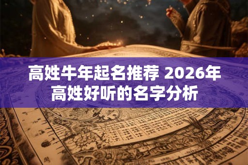 高姓牛年起名推荐 2026年高姓好听的名字分析
