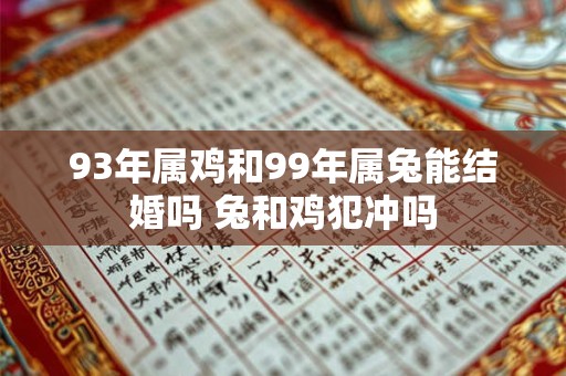 93年属鸡和99年属兔能结婚吗 兔和鸡犯冲吗