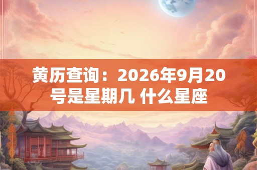 黄历查询：2026年9月20号是星期几 什么星座