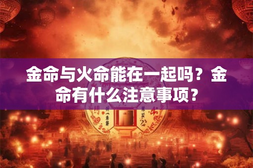 金命与火命能在一起吗？金命有什么注意事项？