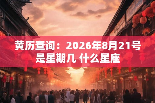 黄历查询：2026年8月21号是星期几 什么星座