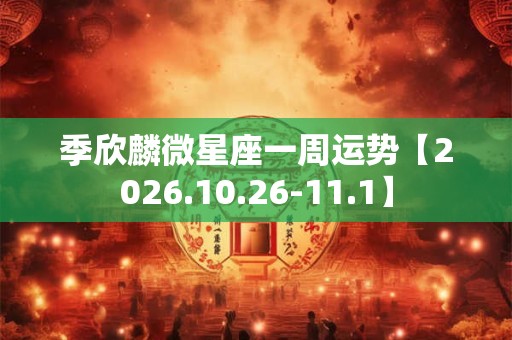 季欣麟微星座一周运势【2026.10.26-11.1】