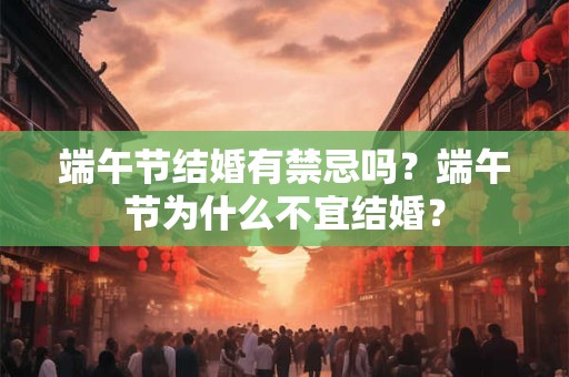 端午节结婚有禁忌吗？端午节为什么不宜结婚？