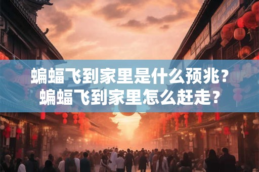 蝙蝠飞到家里是什么预兆？蝙蝠飞到家里怎么赶走？