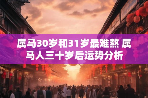 属马30岁和31岁最难熬 属马人三十岁后运势分析