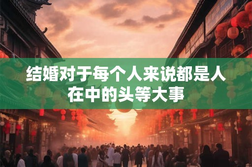 结婚对于每个人来说都是人在中的头等大事