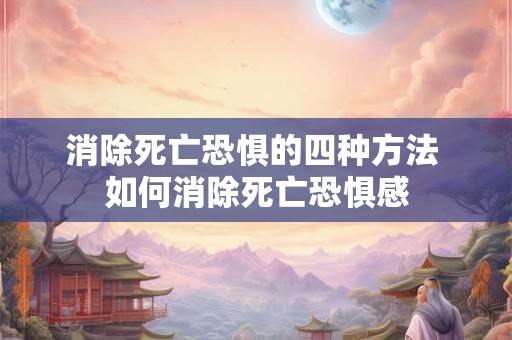 消除死亡恐惧的四种方法 如何消除死亡恐惧感