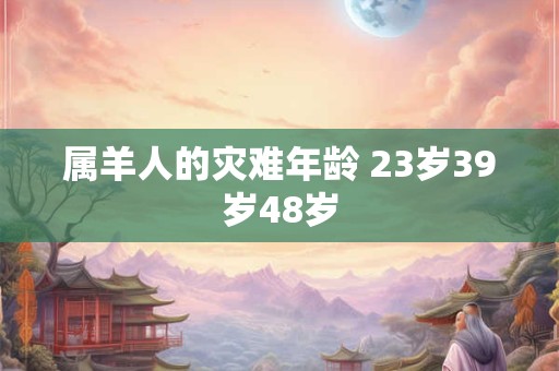 属羊人的灾难年龄 23岁39岁48岁