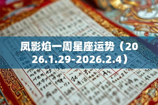 凤影焰一周星座运势（2026.1.29-2026.2.4）