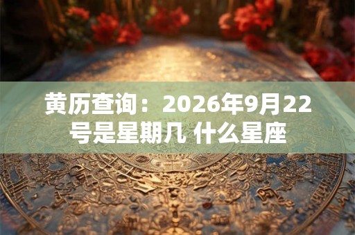 黄历查询：2026年9月22号是星期几 什么星座