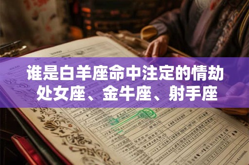 谁是白羊座命中注定的情劫 处女座、金牛座、射手座