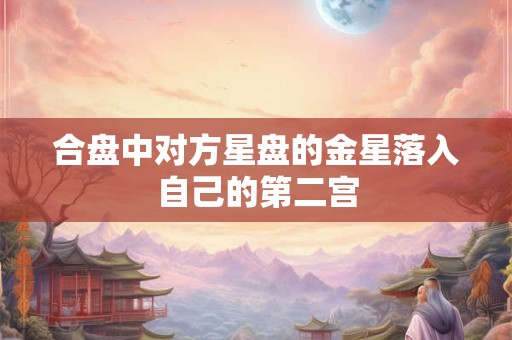 合盘中对方星盘的金星落入自己的第二宫