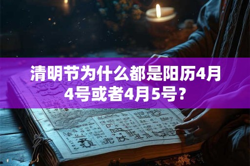 清明节为什么都是阳历4月4号或者4月5号？
