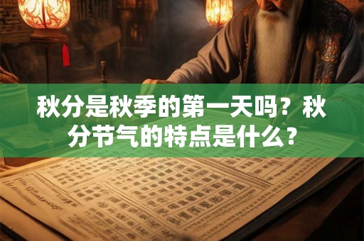 秋分是秋季的第一天吗？秋分节气的特点是什么？