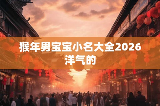 猴年男宝宝小名大全2026洋气的