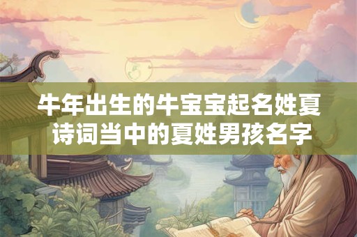 牛年出生的牛宝宝起名姓夏 诗词当中的夏姓男孩名字 牛年出生的牛宝宝起名姓夏 诗词当中的夏姓男孩名字