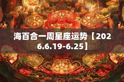 海百合一周星座运势【2026.6.19-6.25】