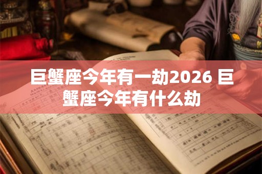 巨蟹座今年有一劫2026 巨蟹座今年有什么劫