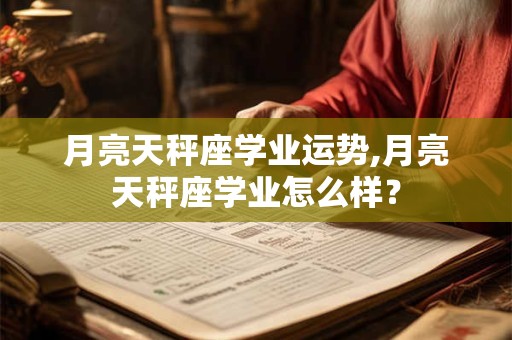 月亮天秤座学业运势,月亮天秤座学业怎么样？
