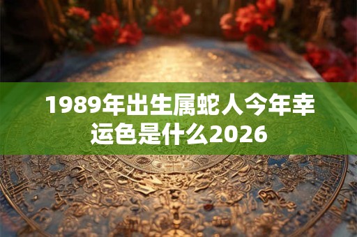 1989年出生属蛇人今年幸运色是什么2026