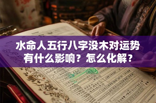 水命人五行八字没木对运势有什么影响？怎么化解？