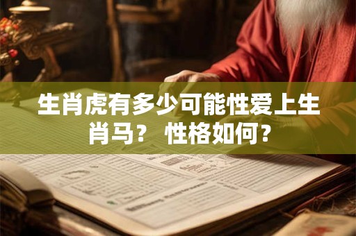 生肖虎有多少可能性爱上生肖马？ 性格如何？